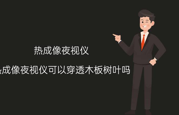 热成像夜视仪 热成像夜视仪可以穿透木板树叶吗？